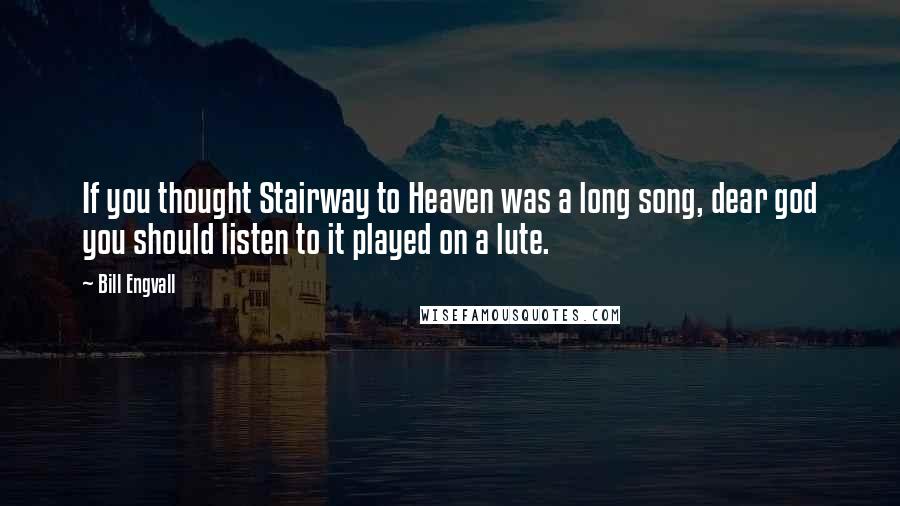 Bill Engvall Quotes: If you thought Stairway to Heaven was a long song, dear god you should listen to it played on a lute.