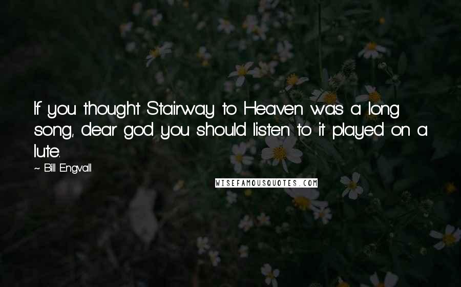 Bill Engvall Quotes: If you thought Stairway to Heaven was a long song, dear god you should listen to it played on a lute.