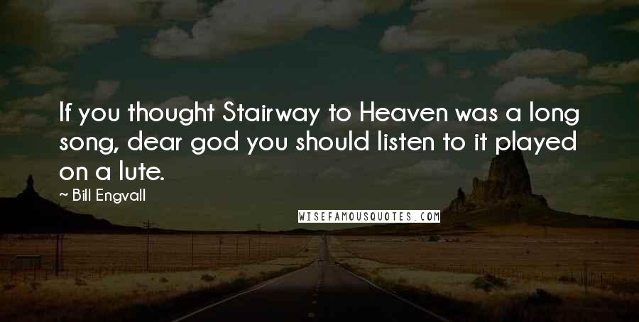 Bill Engvall Quotes: If you thought Stairway to Heaven was a long song, dear god you should listen to it played on a lute.