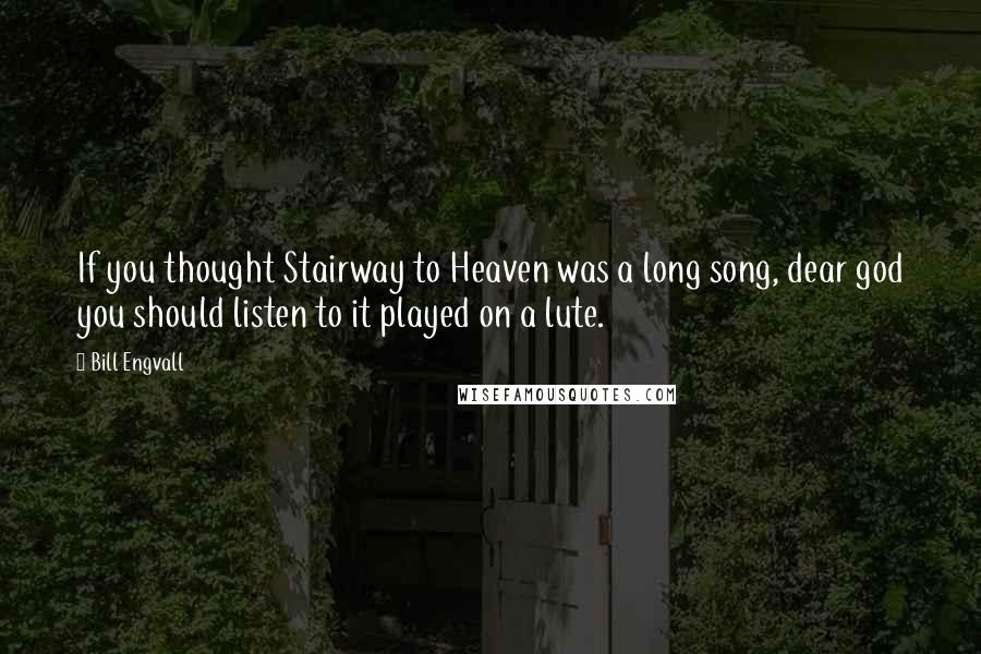 Bill Engvall Quotes: If you thought Stairway to Heaven was a long song, dear god you should listen to it played on a lute.