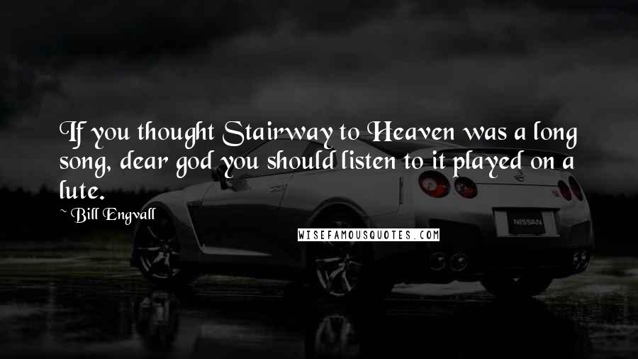 Bill Engvall Quotes: If you thought Stairway to Heaven was a long song, dear god you should listen to it played on a lute.