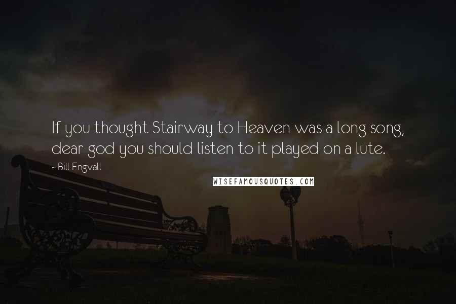 Bill Engvall Quotes: If you thought Stairway to Heaven was a long song, dear god you should listen to it played on a lute.