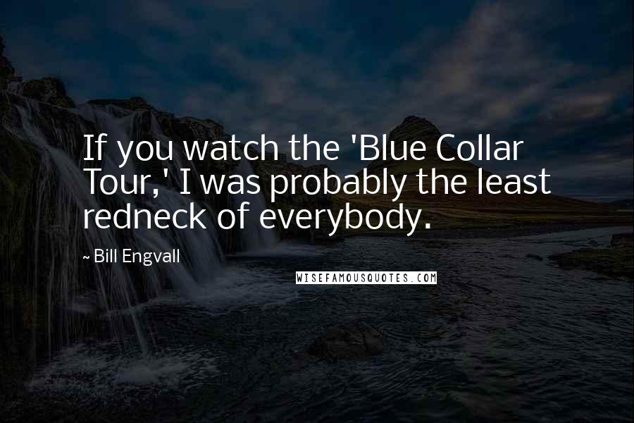 Bill Engvall Quotes: If you watch the 'Blue Collar Tour,' I was probably the least redneck of everybody.