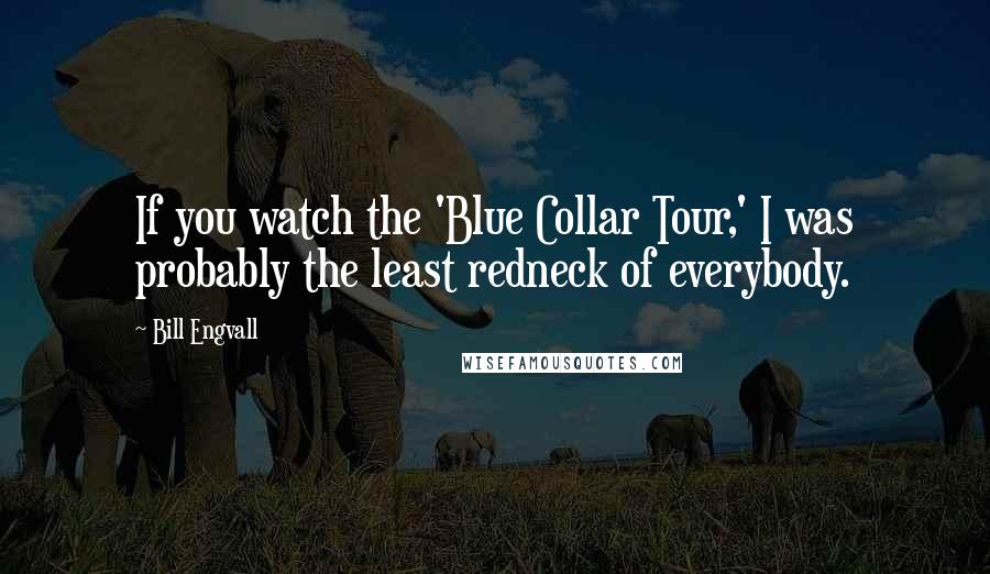 Bill Engvall Quotes: If you watch the 'Blue Collar Tour,' I was probably the least redneck of everybody.