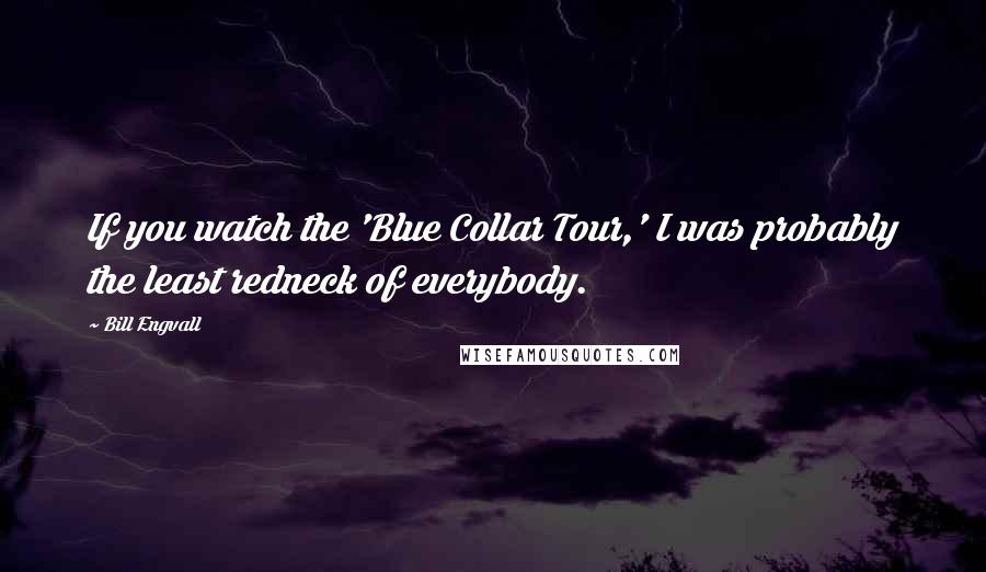 Bill Engvall Quotes: If you watch the 'Blue Collar Tour,' I was probably the least redneck of everybody.