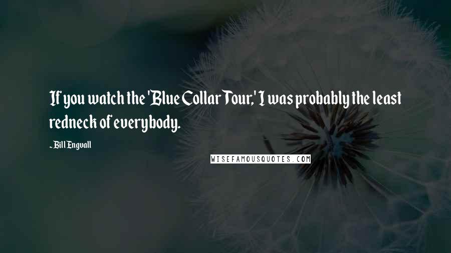 Bill Engvall Quotes: If you watch the 'Blue Collar Tour,' I was probably the least redneck of everybody.