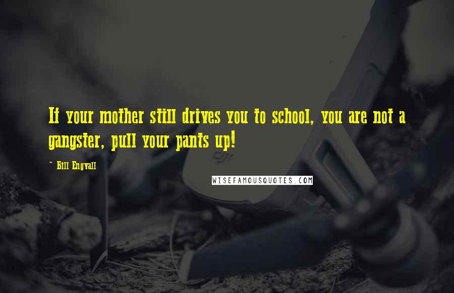 Bill Engvall Quotes: If your mother still drives you to school, you are not a gangster, pull your pants up!