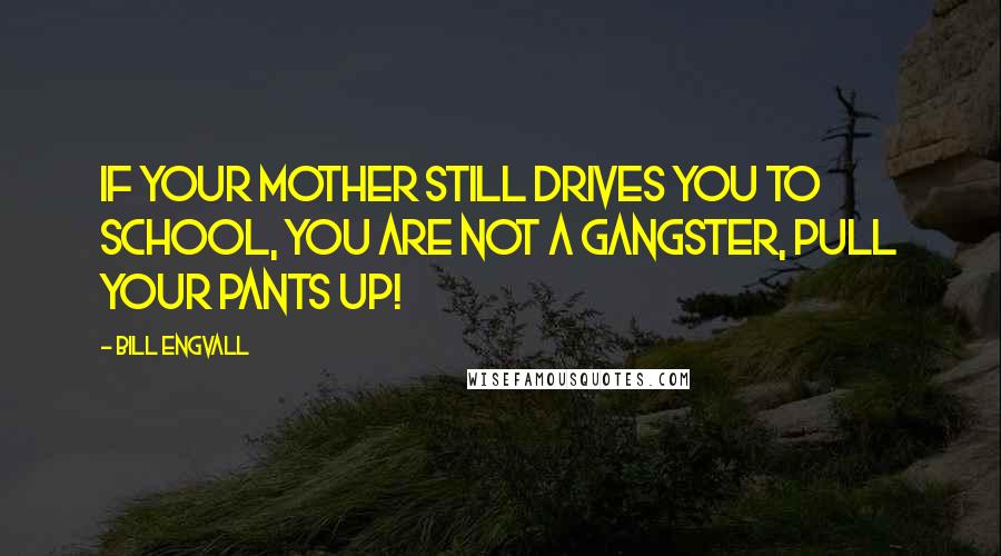 Bill Engvall Quotes: If your mother still drives you to school, you are not a gangster, pull your pants up!