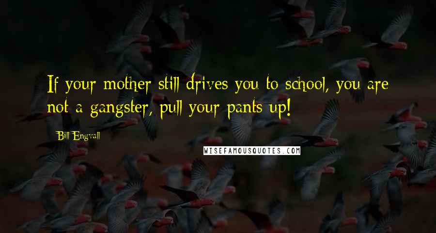 Bill Engvall Quotes: If your mother still drives you to school, you are not a gangster, pull your pants up!