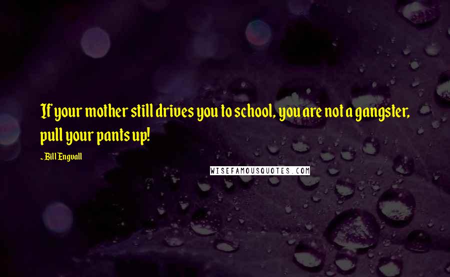 Bill Engvall Quotes: If your mother still drives you to school, you are not a gangster, pull your pants up!