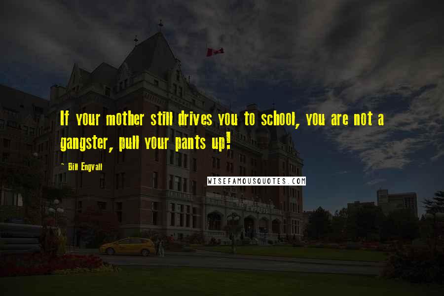 Bill Engvall Quotes: If your mother still drives you to school, you are not a gangster, pull your pants up!