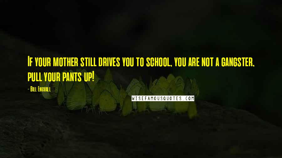 Bill Engvall Quotes: If your mother still drives you to school, you are not a gangster, pull your pants up!