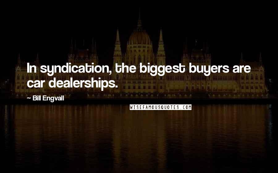 Bill Engvall Quotes: In syndication, the biggest buyers are car dealerships.