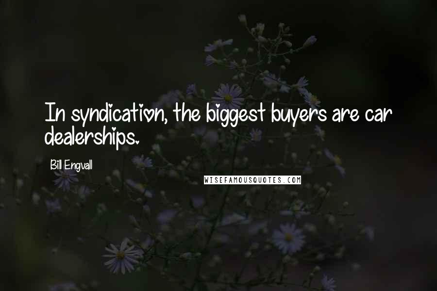 Bill Engvall Quotes: In syndication, the biggest buyers are car dealerships.