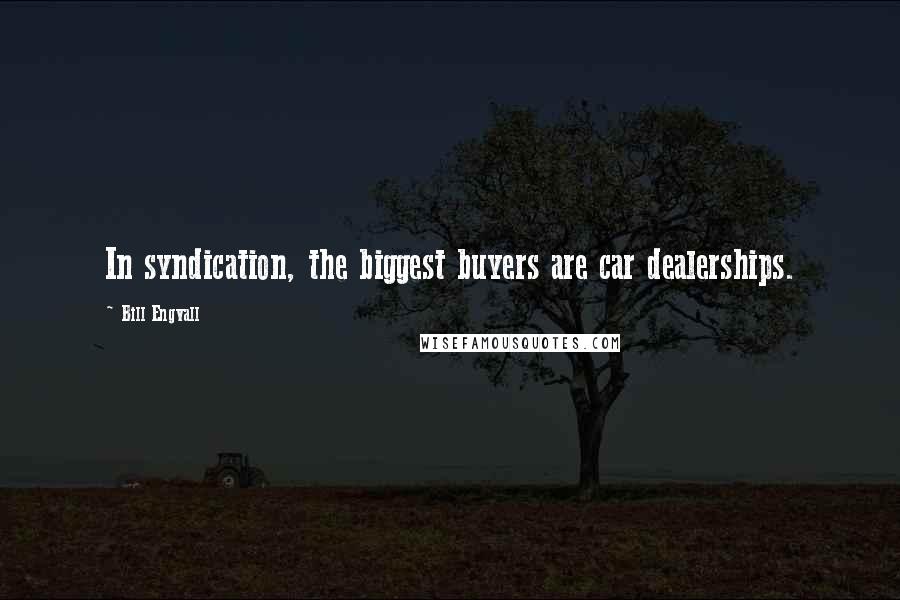 Bill Engvall Quotes: In syndication, the biggest buyers are car dealerships.