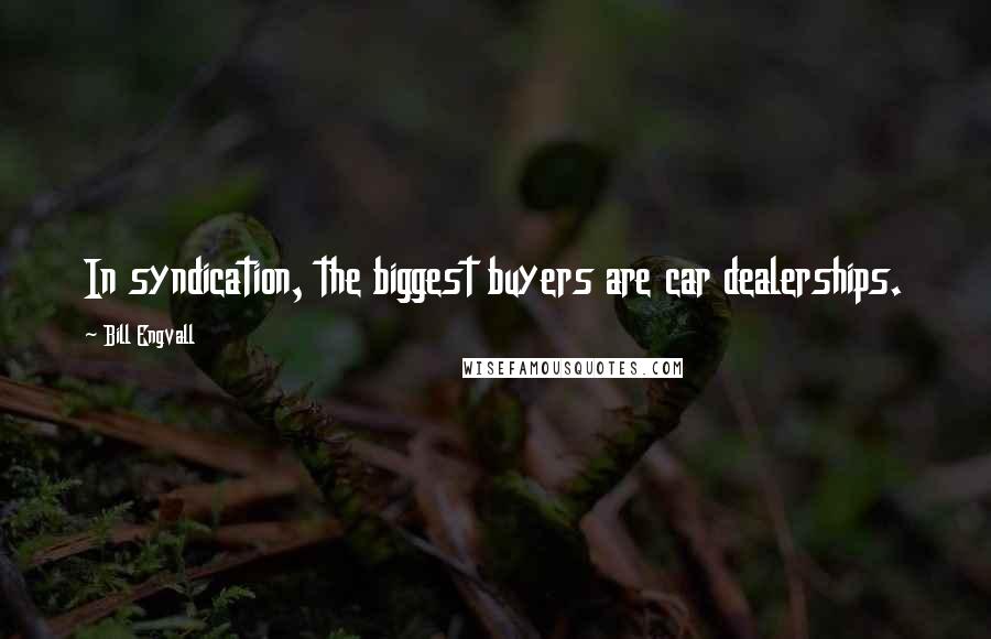 Bill Engvall Quotes: In syndication, the biggest buyers are car dealerships.