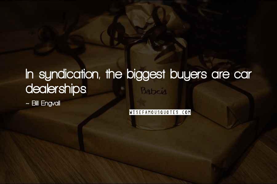 Bill Engvall Quotes: In syndication, the biggest buyers are car dealerships.