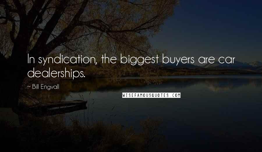 Bill Engvall Quotes: In syndication, the biggest buyers are car dealerships.