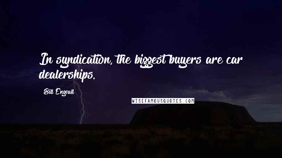 Bill Engvall Quotes: In syndication, the biggest buyers are car dealerships.