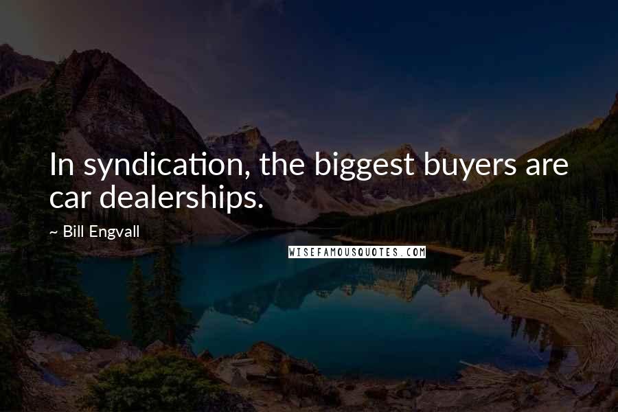 Bill Engvall Quotes: In syndication, the biggest buyers are car dealerships.