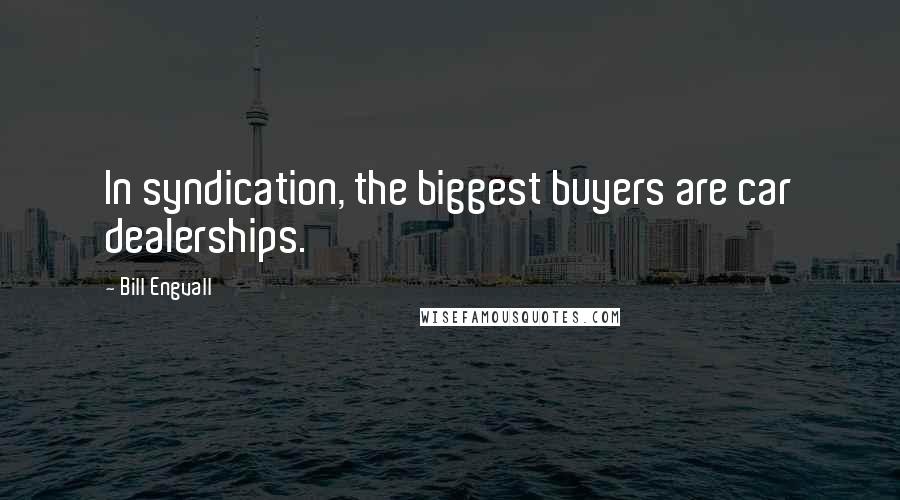 Bill Engvall Quotes: In syndication, the biggest buyers are car dealerships.