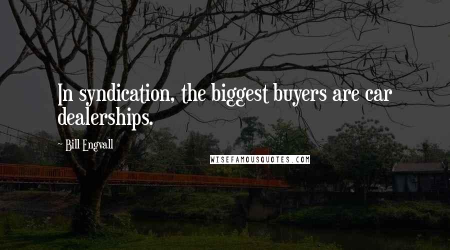 Bill Engvall Quotes: In syndication, the biggest buyers are car dealerships.