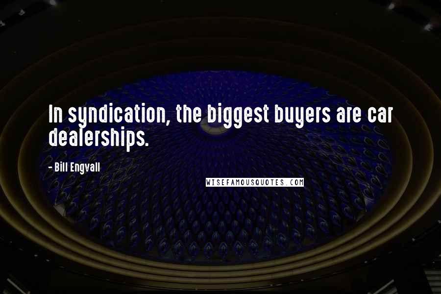 Bill Engvall Quotes: In syndication, the biggest buyers are car dealerships.