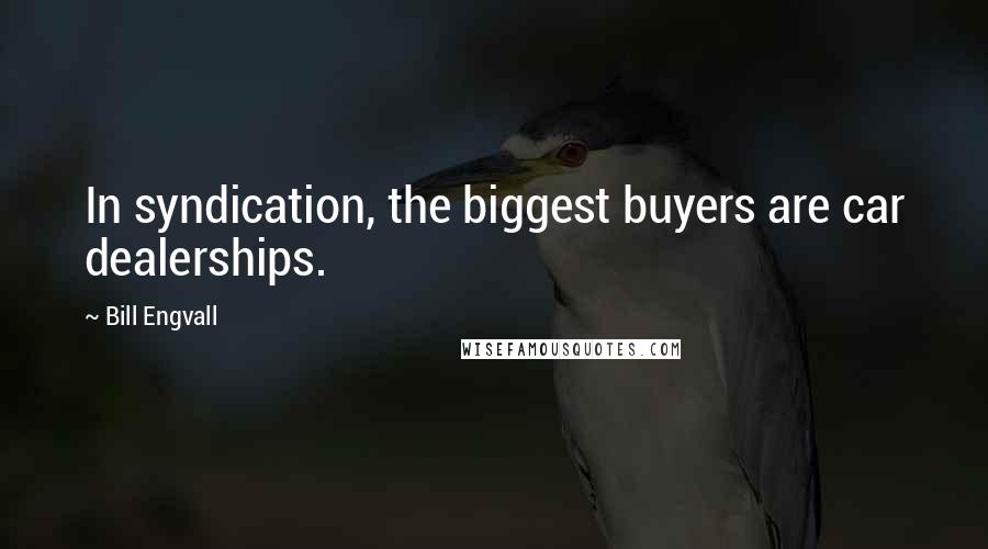 Bill Engvall Quotes: In syndication, the biggest buyers are car dealerships.