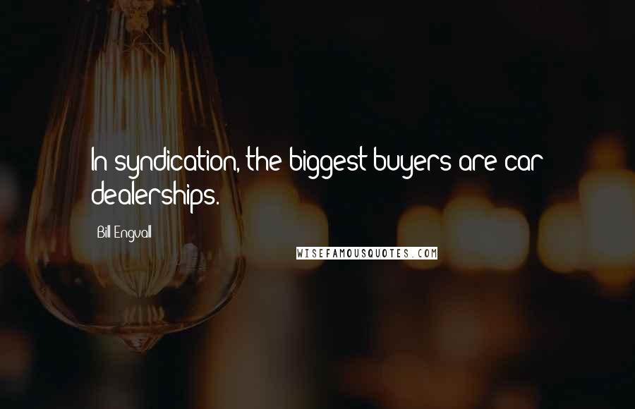 Bill Engvall Quotes: In syndication, the biggest buyers are car dealerships.