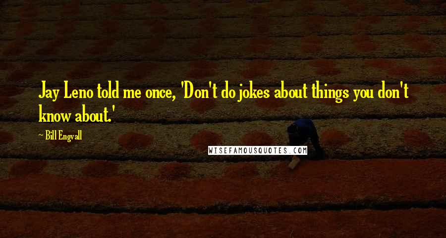 Bill Engvall Quotes: Jay Leno told me once, 'Don't do jokes about things you don't know about.'