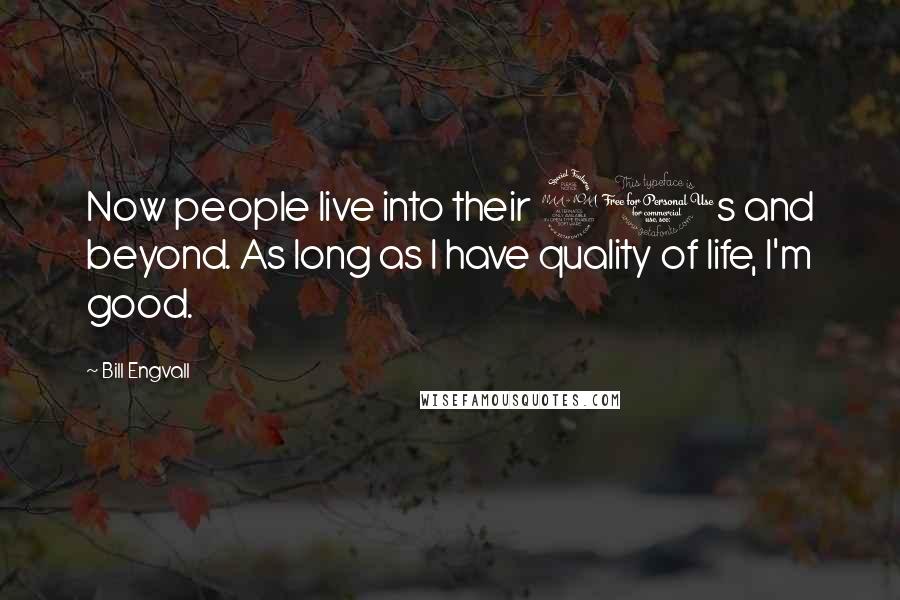 Bill Engvall Quotes: Now people live into their 90s and beyond. As long as I have quality of life, I'm good.