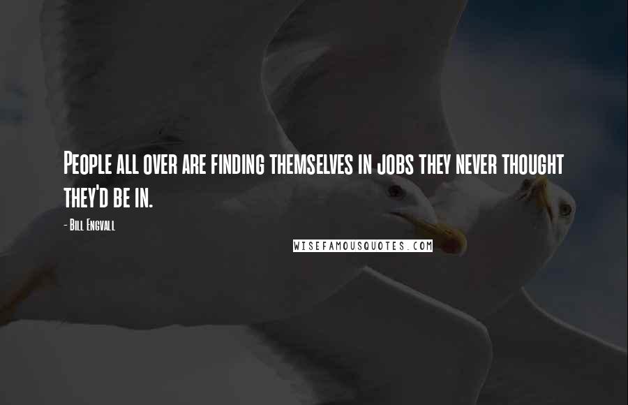 Bill Engvall Quotes: People all over are finding themselves in jobs they never thought they'd be in.