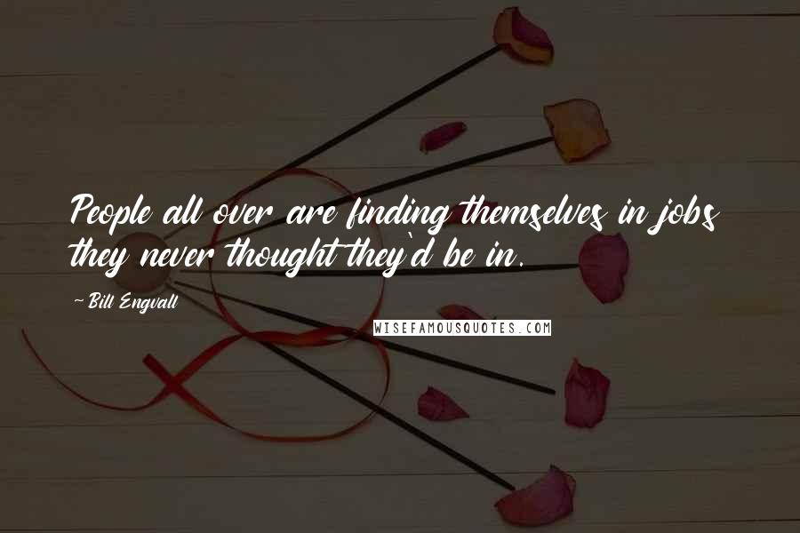 Bill Engvall Quotes: People all over are finding themselves in jobs they never thought they'd be in.