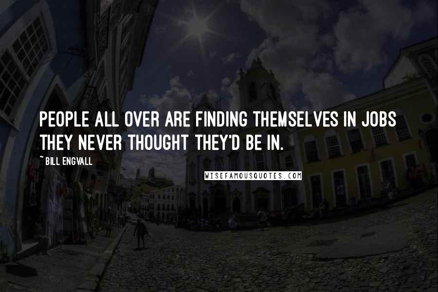 Bill Engvall Quotes: People all over are finding themselves in jobs they never thought they'd be in.