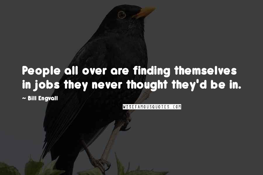 Bill Engvall Quotes: People all over are finding themselves in jobs they never thought they'd be in.