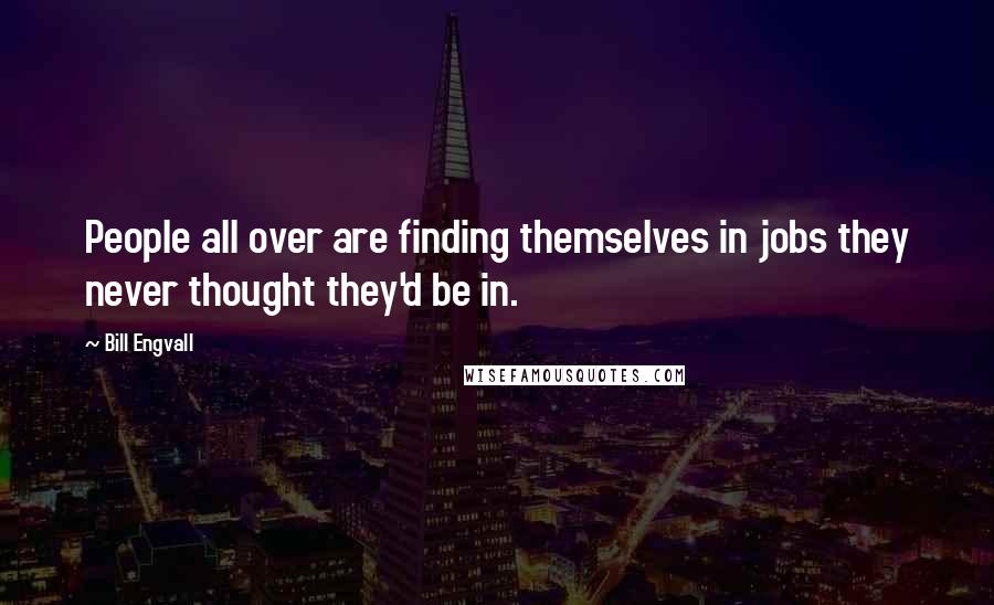 Bill Engvall Quotes: People all over are finding themselves in jobs they never thought they'd be in.
