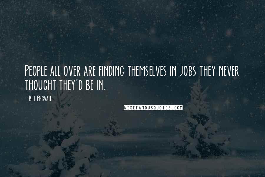 Bill Engvall Quotes: People all over are finding themselves in jobs they never thought they'd be in.