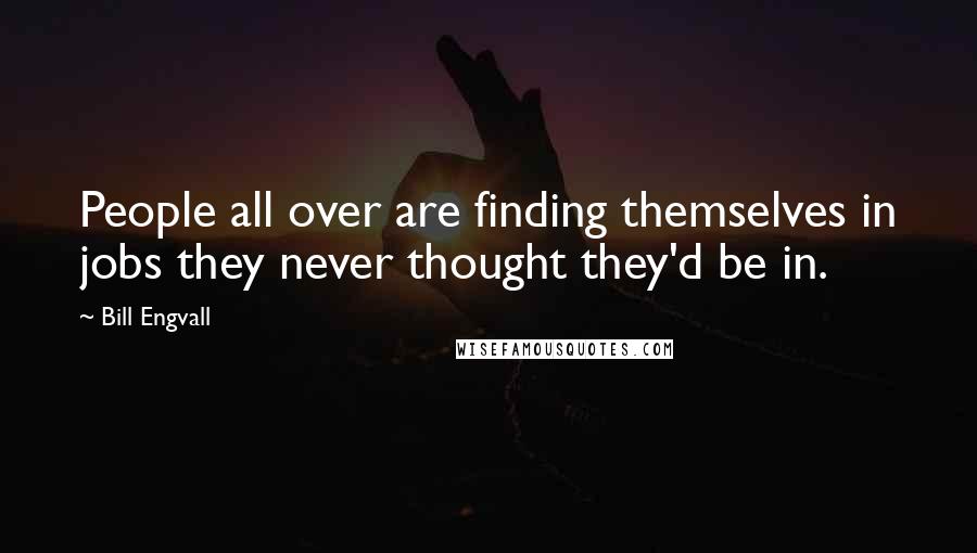 Bill Engvall Quotes: People all over are finding themselves in jobs they never thought they'd be in.