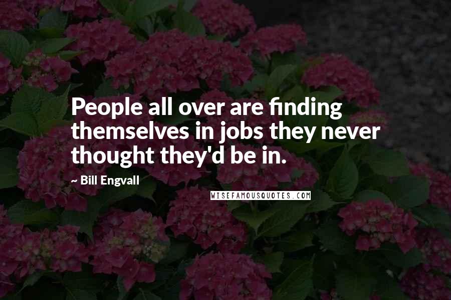 Bill Engvall Quotes: People all over are finding themselves in jobs they never thought they'd be in.