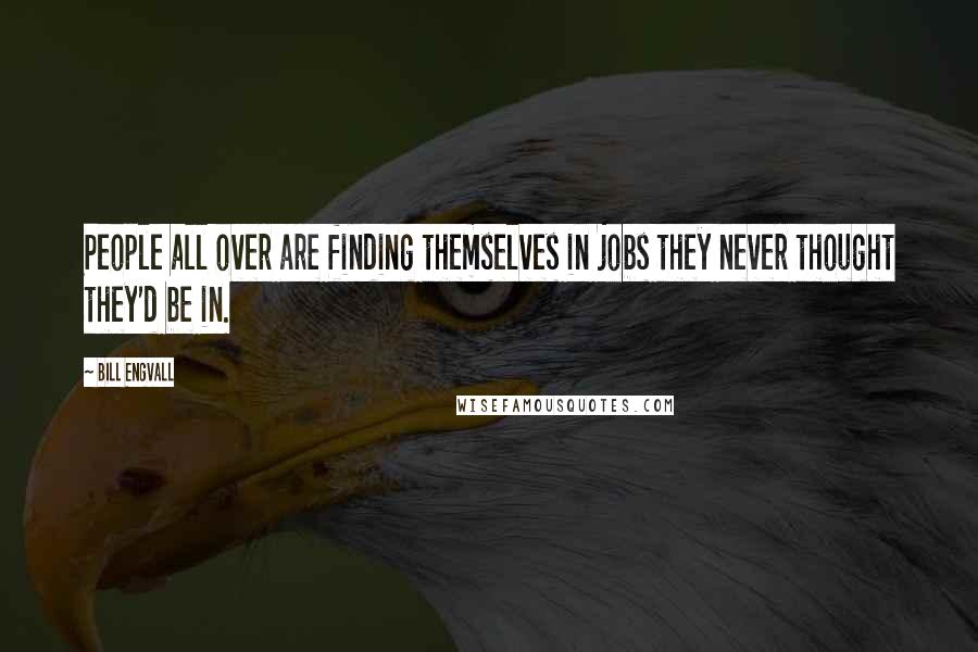 Bill Engvall Quotes: People all over are finding themselves in jobs they never thought they'd be in.