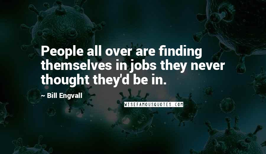 Bill Engvall Quotes: People all over are finding themselves in jobs they never thought they'd be in.