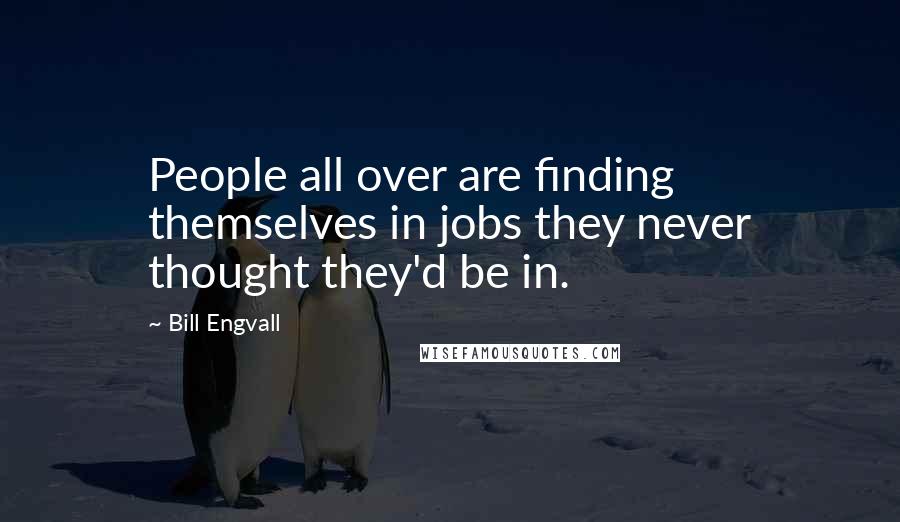 Bill Engvall Quotes: People all over are finding themselves in jobs they never thought they'd be in.