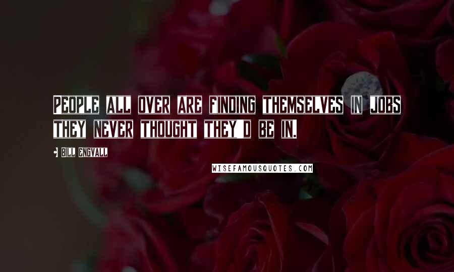 Bill Engvall Quotes: People all over are finding themselves in jobs they never thought they'd be in.