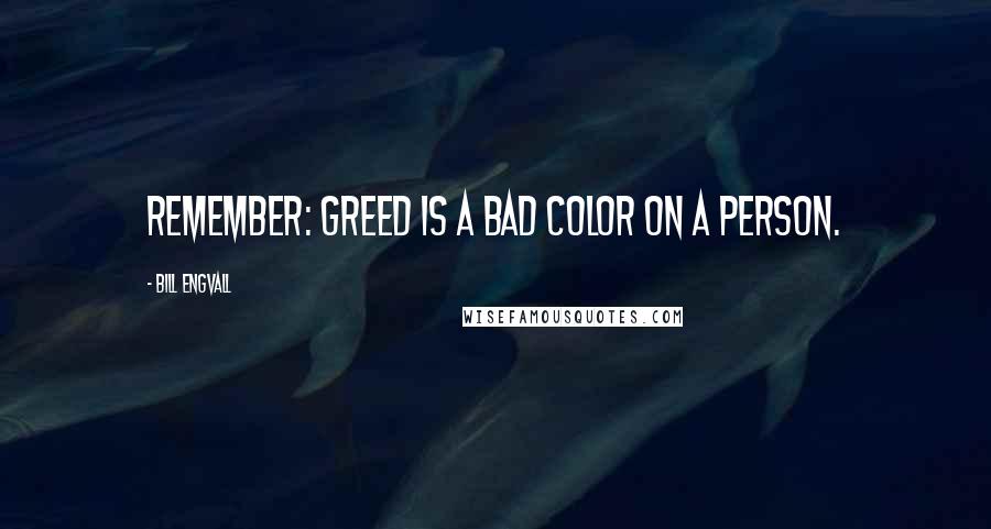 Bill Engvall Quotes: Remember: Greed is a bad color on a person.