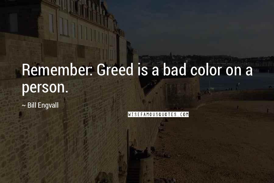 Bill Engvall Quotes: Remember: Greed is a bad color on a person.