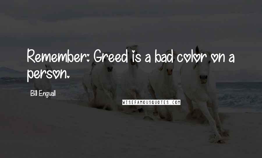 Bill Engvall Quotes: Remember: Greed is a bad color on a person.