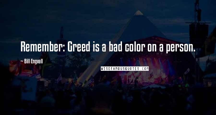 Bill Engvall Quotes: Remember: Greed is a bad color on a person.