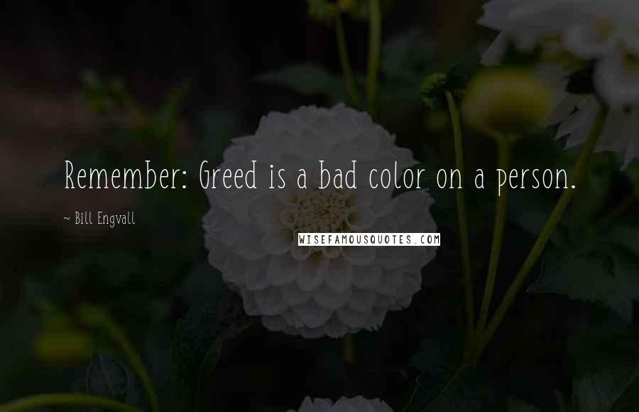 Bill Engvall Quotes: Remember: Greed is a bad color on a person.