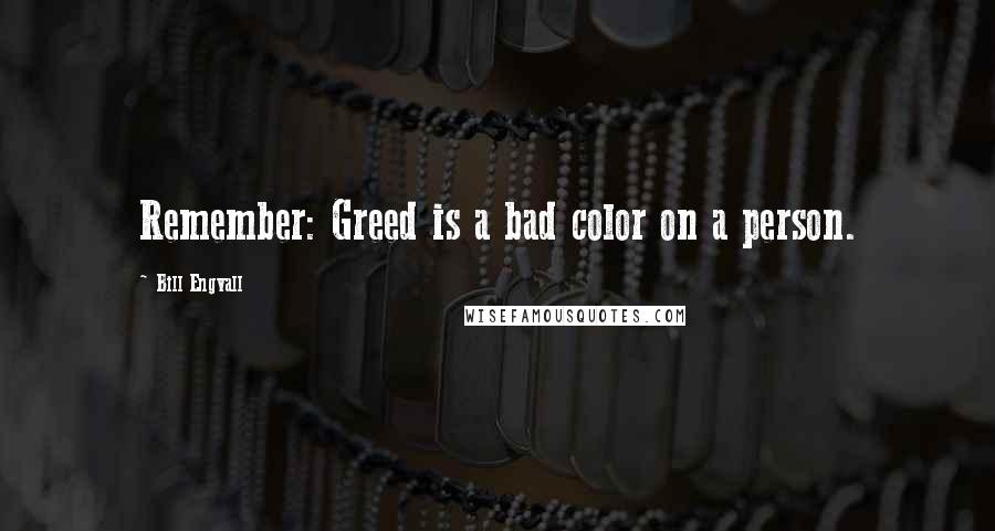 Bill Engvall Quotes: Remember: Greed is a bad color on a person.