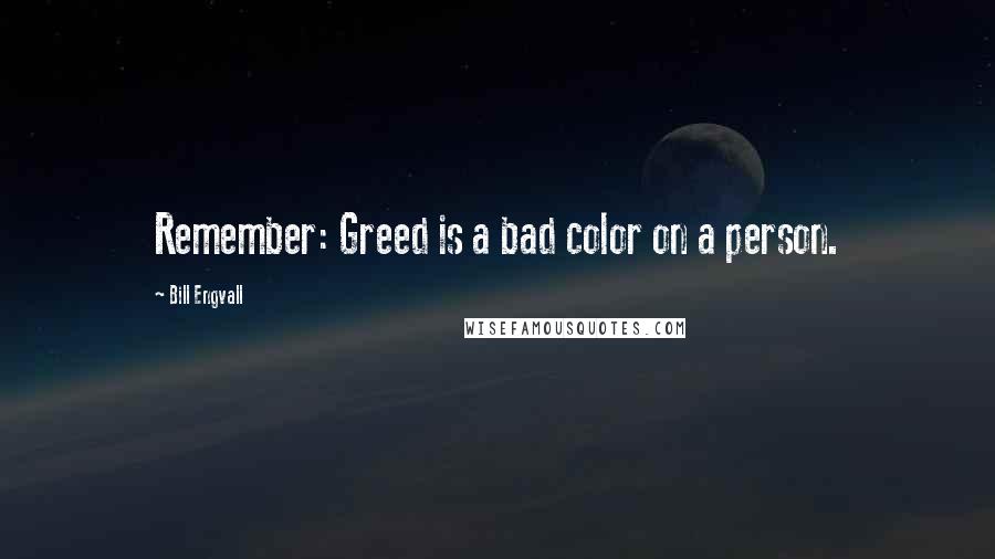 Bill Engvall Quotes: Remember: Greed is a bad color on a person.